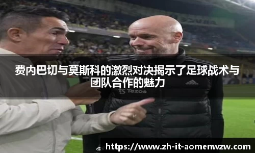 费内巴切与莫斯科的激烈对决揭示了足球战术与团队合作的魅力