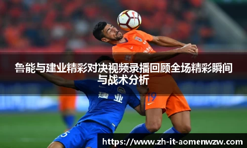 鲁能与建业精彩对决视频录播回顾全场精彩瞬间与战术分析