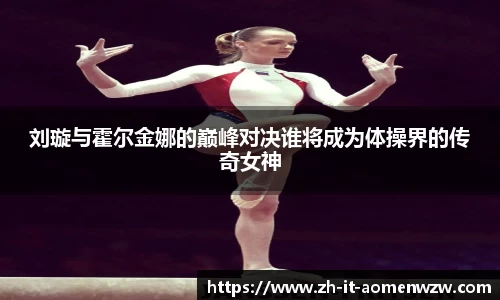 刘璇与霍尔金娜的巅峰对决谁将成为体操界的传奇女神