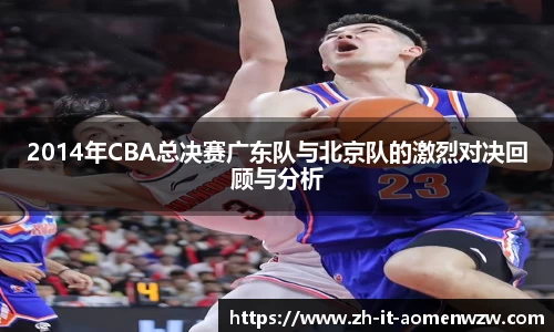 2014年CBA总决赛广东队与北京队的激烈对决回顾与分析