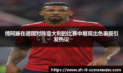 博阿滕在德国对阵意大利的比赛中展现出色表现引发热议