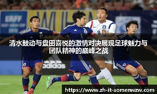 清水鼓动与盘田喜悦的激情对决展现足球魅力与团队精神的巅峰之战