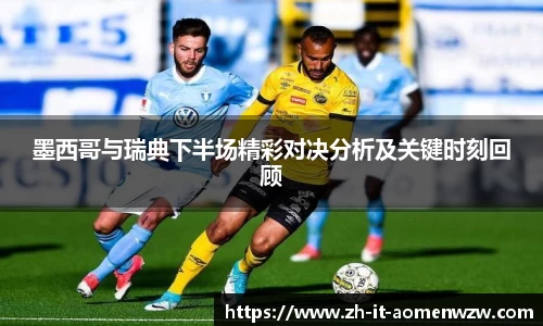 墨西哥与瑞典下半场精彩对决分析及关键时刻回顾