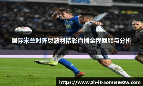 国际米兰对阵恩波利精彩直播全程回顾与分析