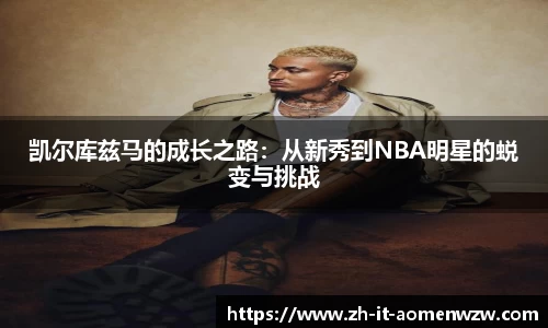 凯尔库兹马的成长之路：从新秀到NBA明星的蜕变与挑战