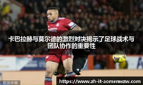 卡巴拉赫与莫尔德的激烈对决揭示了足球战术与团队协作的重要性