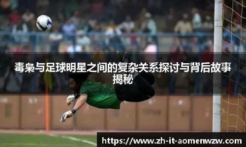 毒枭与足球明星之间的复杂关系探讨与背后故事揭秘