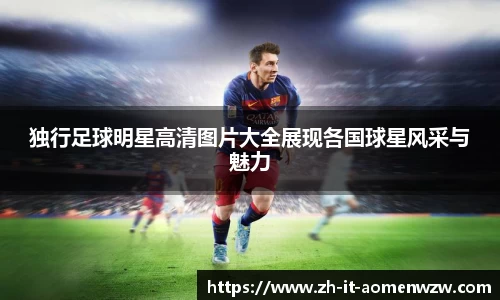 独行足球明星高清图片大全展现各国球星风采与魅力