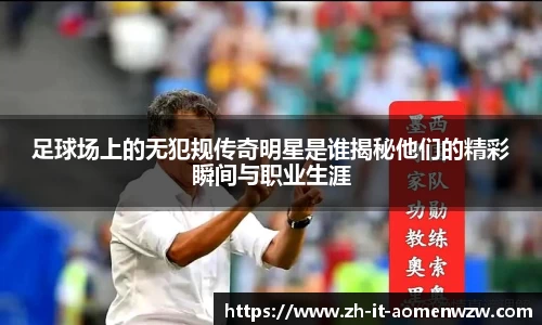 足球场上的无犯规传奇明星是谁揭秘他们的精彩瞬间与职业生涯