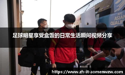 足球明星享受盒饭的日常生活瞬间视频分享