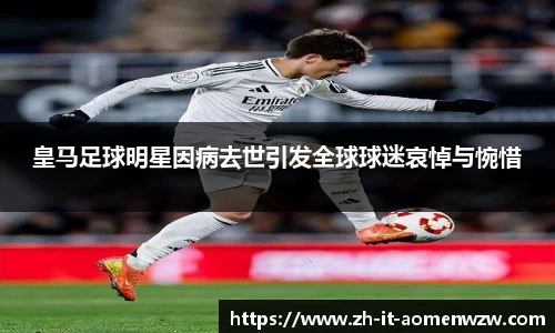 皇马足球明星因病去世引发全球球迷哀悼与惋惜