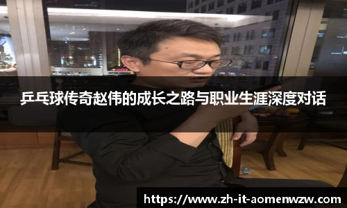 乒乓球传奇赵伟的成长之路与职业生涯深度对话
